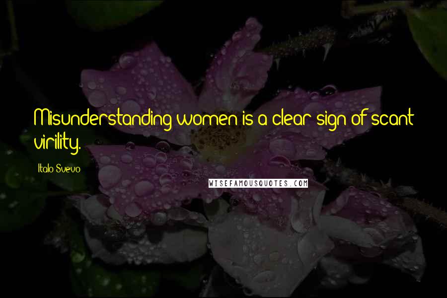 Italo Svevo Quotes: Misunderstanding women is a clear sign of scant virility.