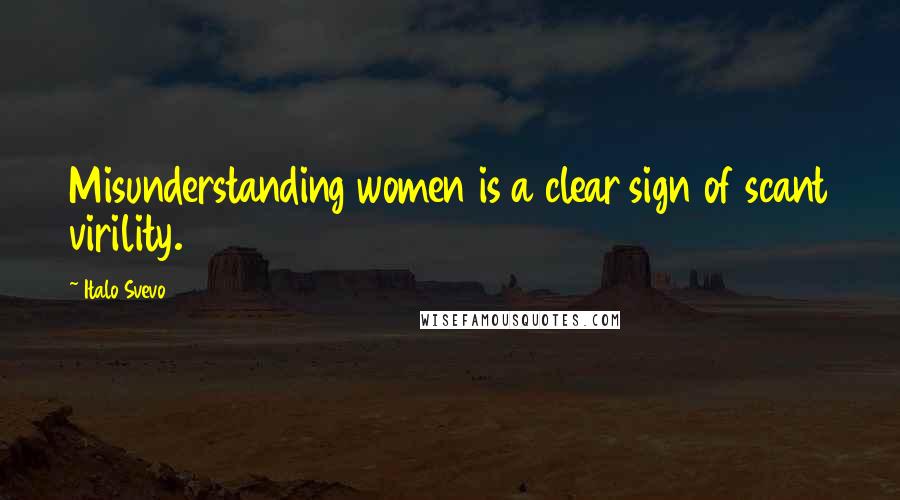 Italo Svevo Quotes: Misunderstanding women is a clear sign of scant virility.