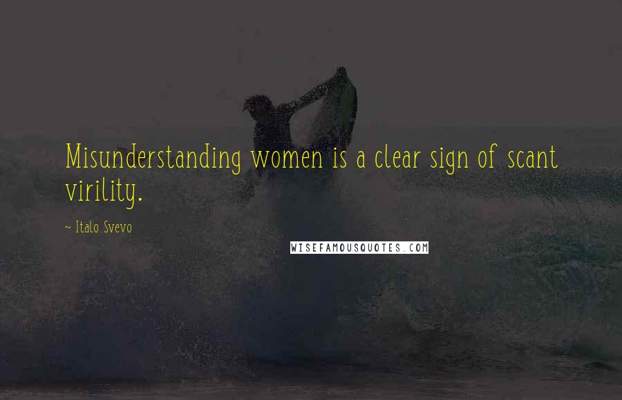 Italo Svevo Quotes: Misunderstanding women is a clear sign of scant virility.