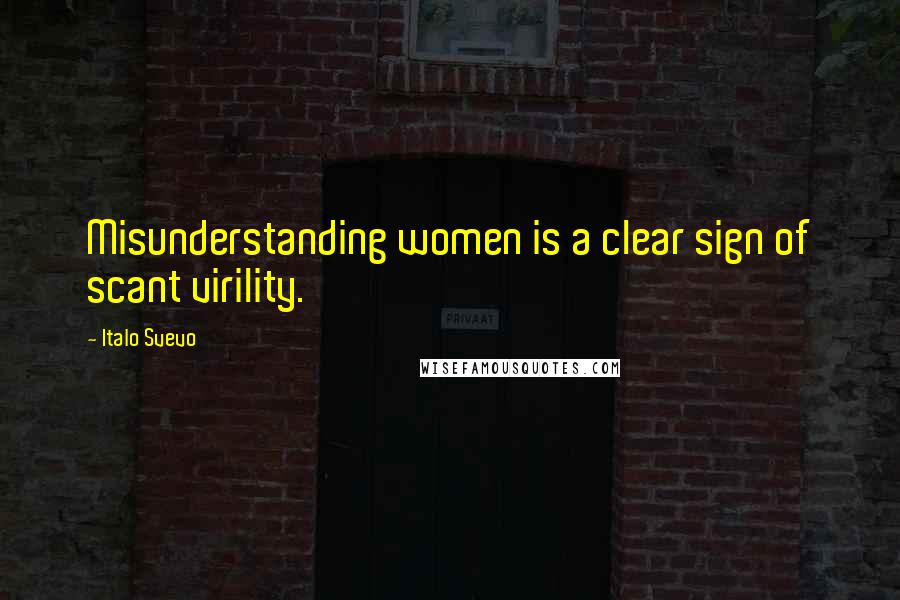 Italo Svevo Quotes: Misunderstanding women is a clear sign of scant virility.