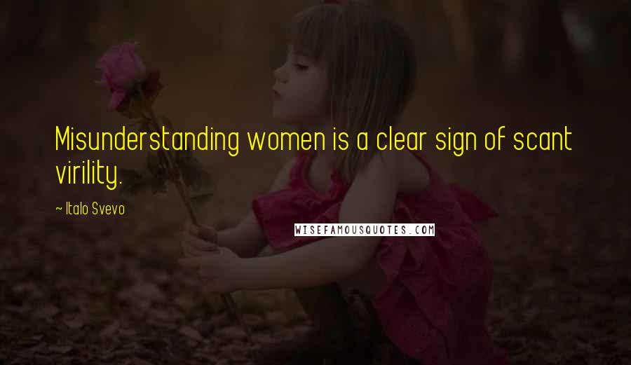 Italo Svevo Quotes: Misunderstanding women is a clear sign of scant virility.