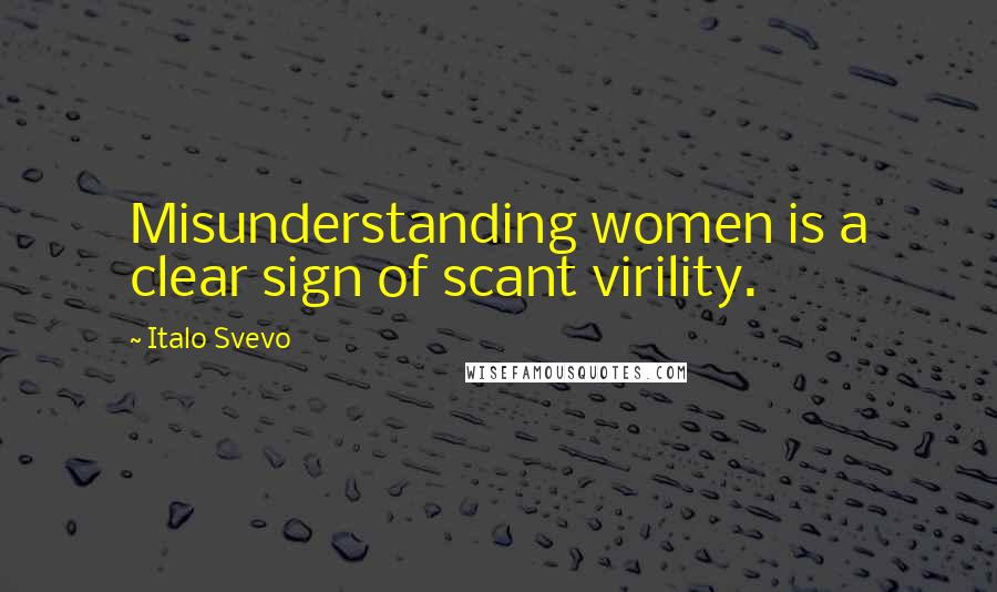 Italo Svevo Quotes: Misunderstanding women is a clear sign of scant virility.