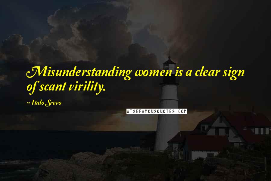 Italo Svevo Quotes: Misunderstanding women is a clear sign of scant virility.