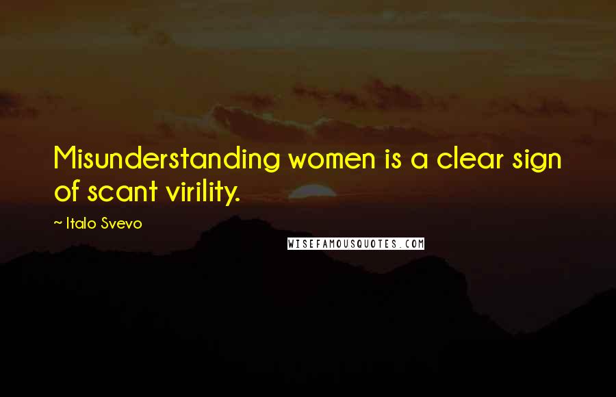 Italo Svevo Quotes: Misunderstanding women is a clear sign of scant virility.