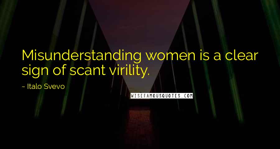 Italo Svevo Quotes: Misunderstanding women is a clear sign of scant virility.