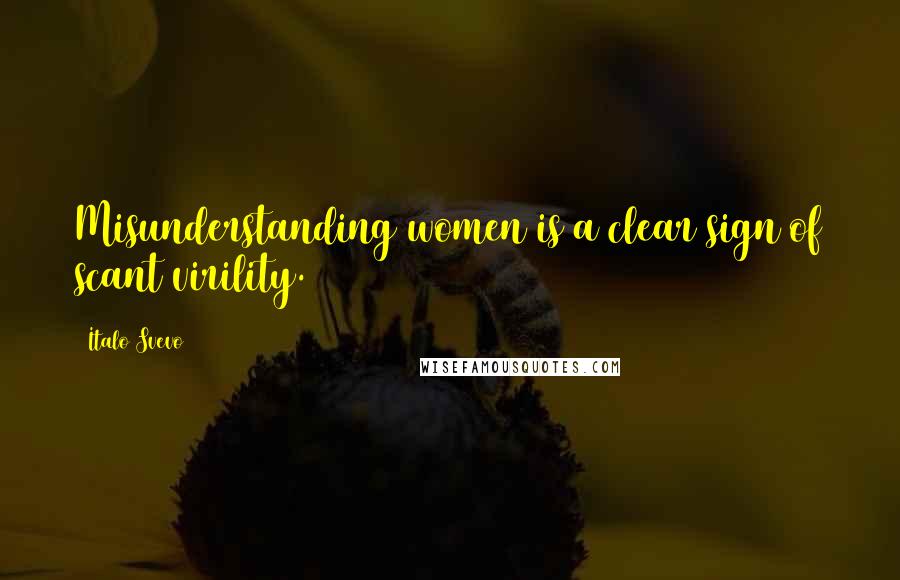 Italo Svevo Quotes: Misunderstanding women is a clear sign of scant virility.