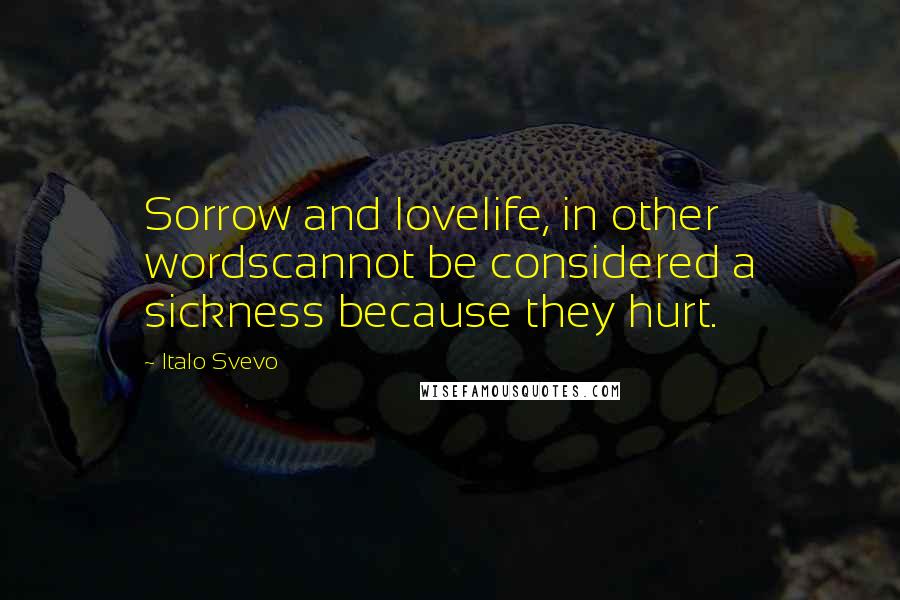 Italo Svevo Quotes: Sorrow and lovelife, in other wordscannot be considered a sickness because they hurt.