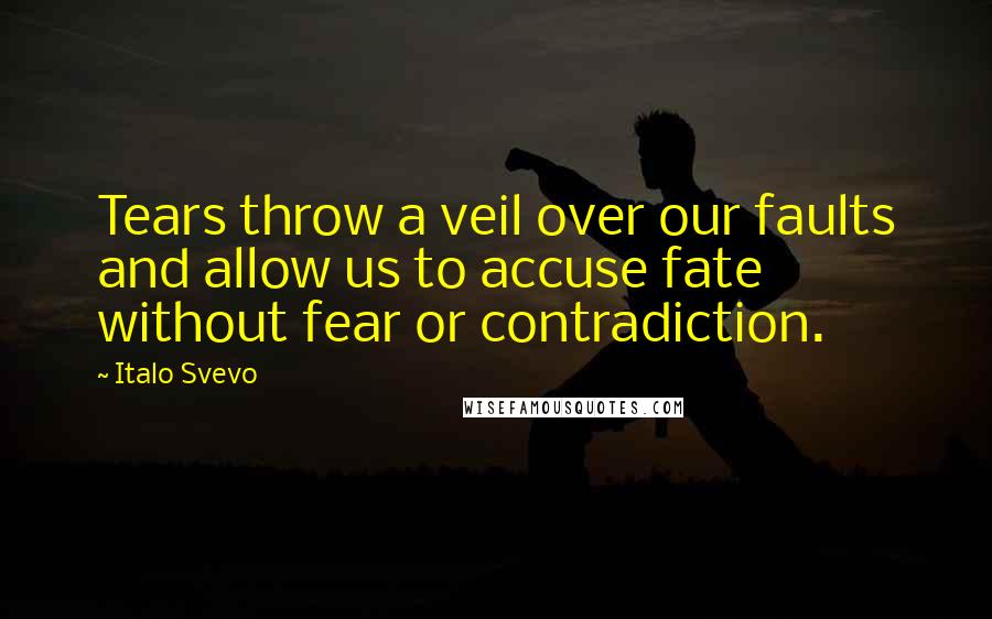 Italo Svevo Quotes: Tears throw a veil over our faults and allow us to accuse fate without fear or contradiction.
