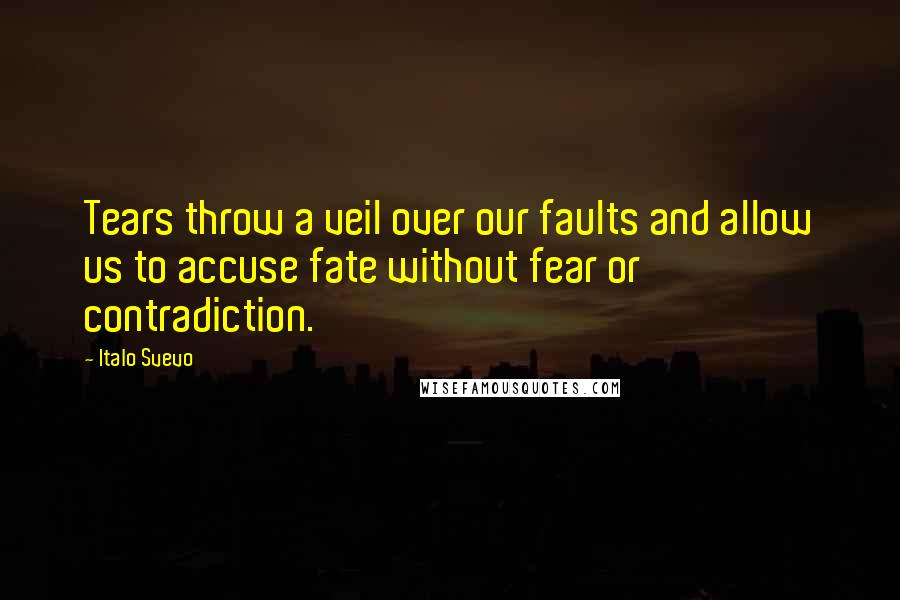 Italo Svevo Quotes: Tears throw a veil over our faults and allow us to accuse fate without fear or contradiction.