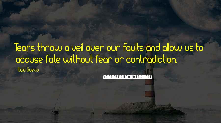 Italo Svevo Quotes: Tears throw a veil over our faults and allow us to accuse fate without fear or contradiction.