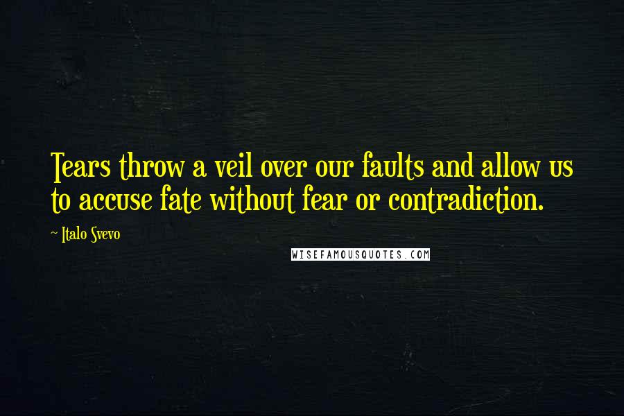 Italo Svevo Quotes: Tears throw a veil over our faults and allow us to accuse fate without fear or contradiction.