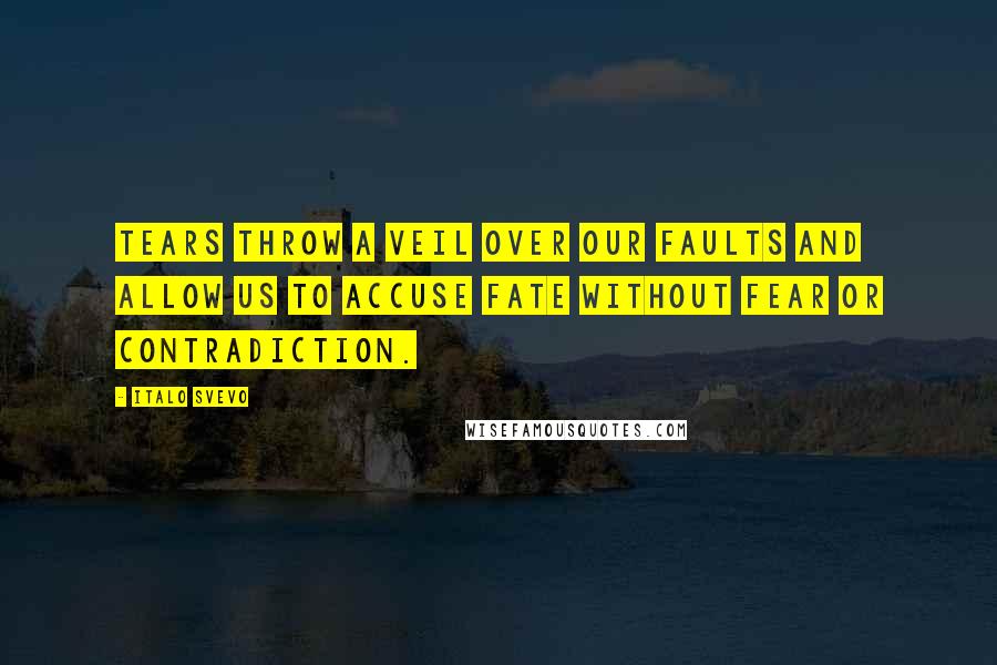 Italo Svevo Quotes: Tears throw a veil over our faults and allow us to accuse fate without fear or contradiction.