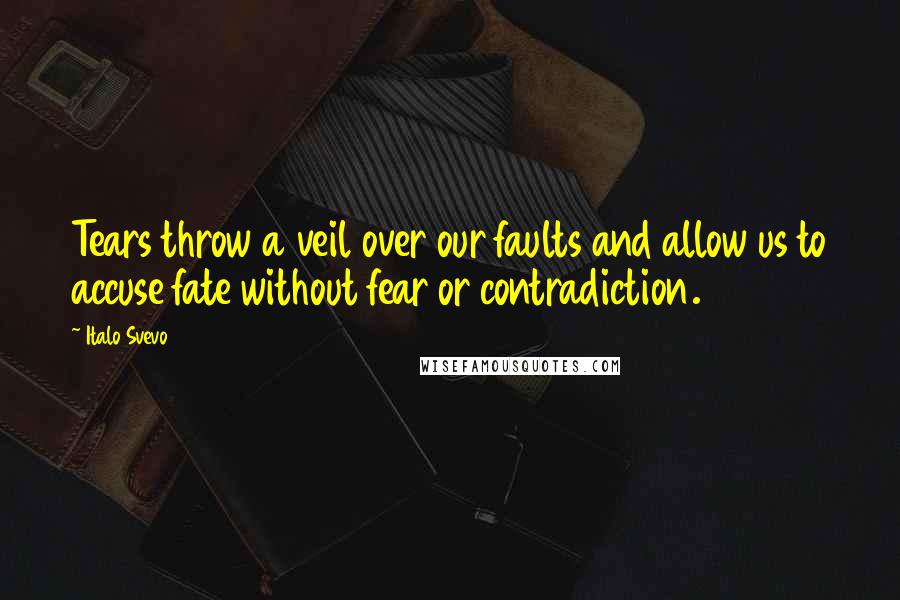 Italo Svevo Quotes: Tears throw a veil over our faults and allow us to accuse fate without fear or contradiction.