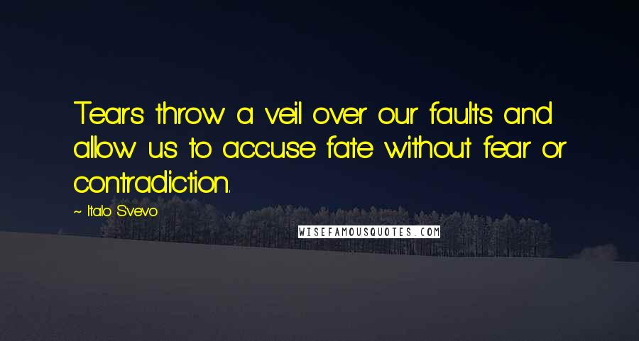 Italo Svevo Quotes: Tears throw a veil over our faults and allow us to accuse fate without fear or contradiction.