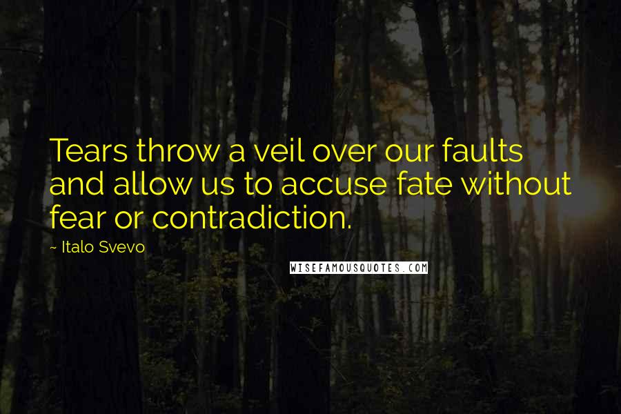 Italo Svevo Quotes: Tears throw a veil over our faults and allow us to accuse fate without fear or contradiction.