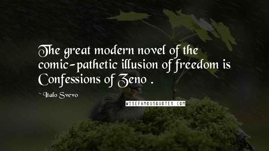 Italo Svevo Quotes: The great modern novel of the comic-pathetic illusion of freedom is Confessions of Zeno .