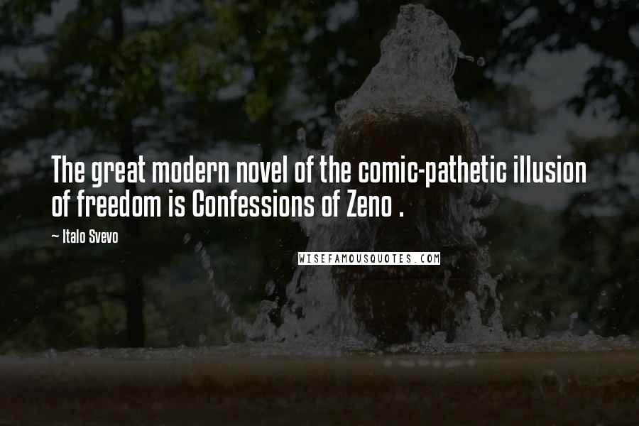 Italo Svevo Quotes: The great modern novel of the comic-pathetic illusion of freedom is Confessions of Zeno .