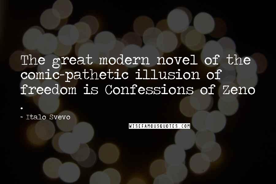 Italo Svevo Quotes: The great modern novel of the comic-pathetic illusion of freedom is Confessions of Zeno .