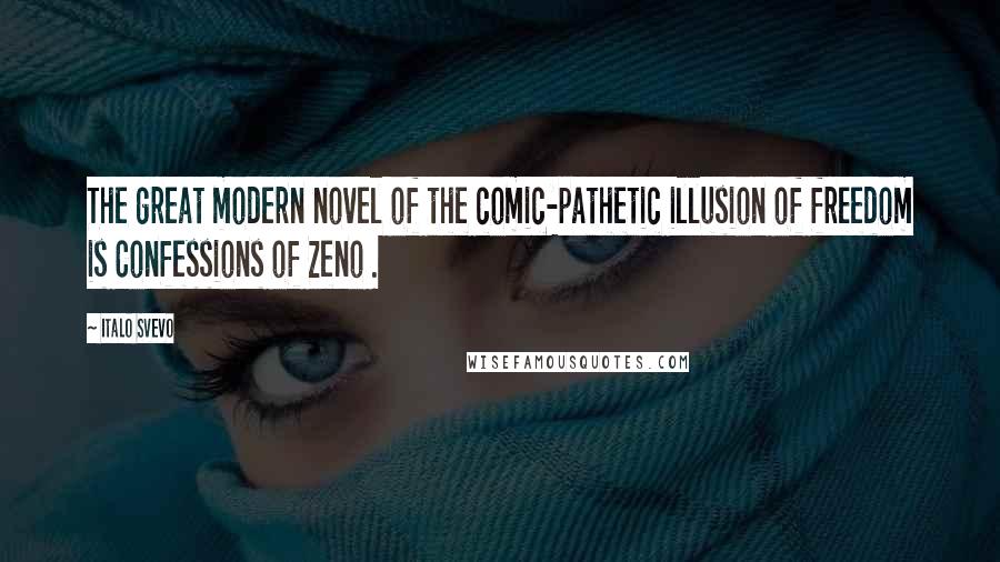 Italo Svevo Quotes: The great modern novel of the comic-pathetic illusion of freedom is Confessions of Zeno .