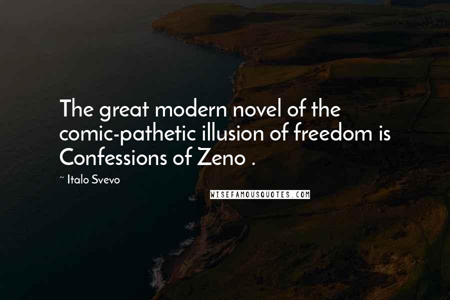 Italo Svevo Quotes: The great modern novel of the comic-pathetic illusion of freedom is Confessions of Zeno .