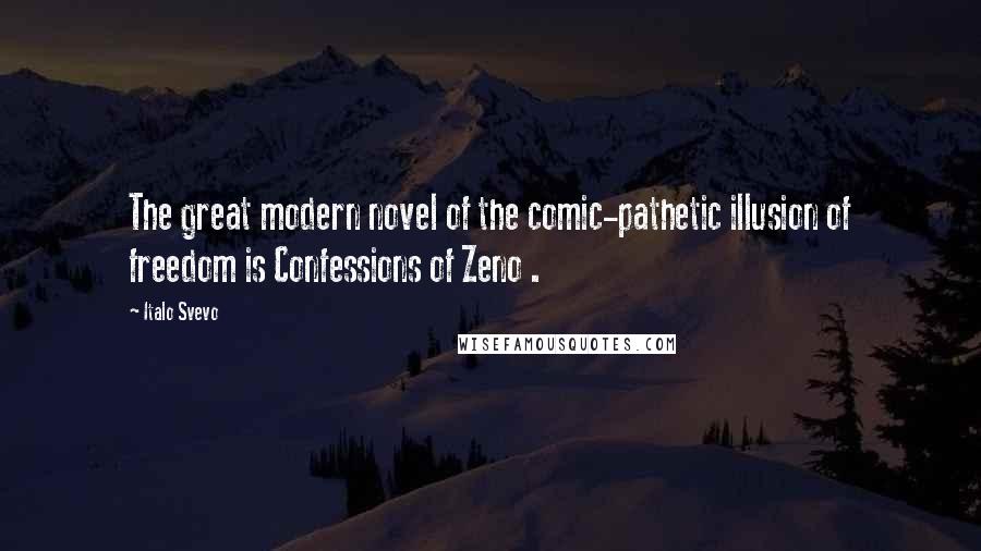 Italo Svevo Quotes: The great modern novel of the comic-pathetic illusion of freedom is Confessions of Zeno .