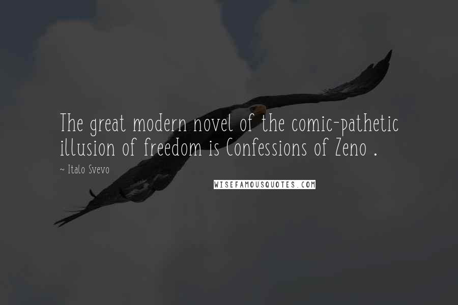 Italo Svevo Quotes: The great modern novel of the comic-pathetic illusion of freedom is Confessions of Zeno .