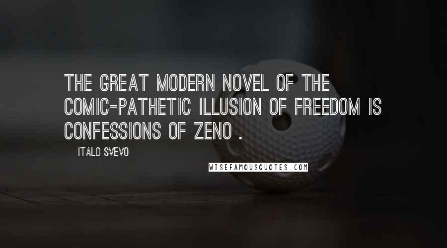 Italo Svevo Quotes: The great modern novel of the comic-pathetic illusion of freedom is Confessions of Zeno .