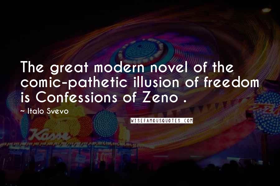 Italo Svevo Quotes: The great modern novel of the comic-pathetic illusion of freedom is Confessions of Zeno .