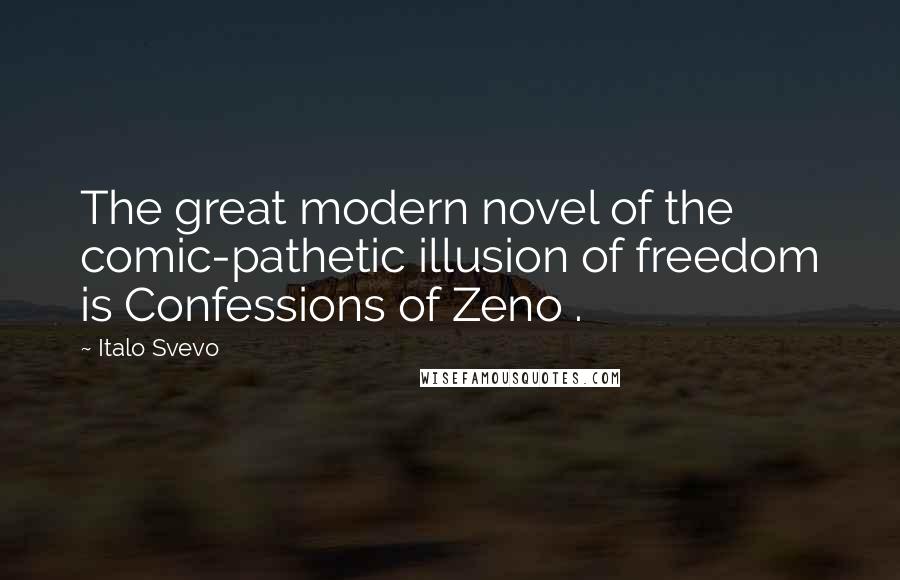 Italo Svevo Quotes: The great modern novel of the comic-pathetic illusion of freedom is Confessions of Zeno .
