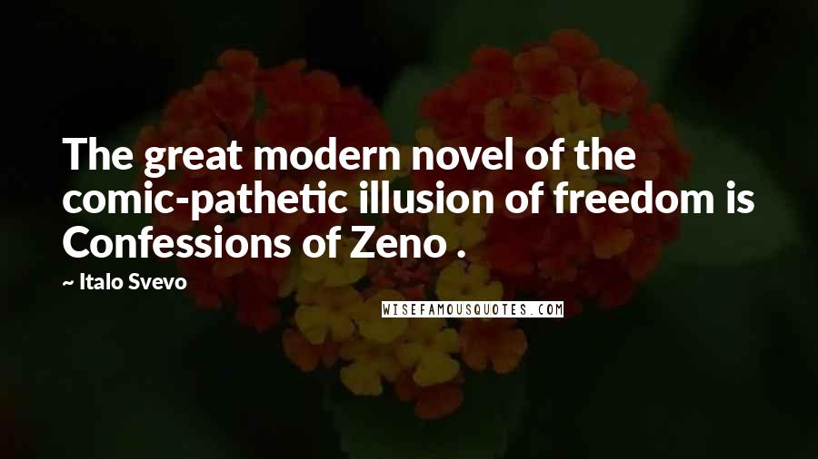 Italo Svevo Quotes: The great modern novel of the comic-pathetic illusion of freedom is Confessions of Zeno .