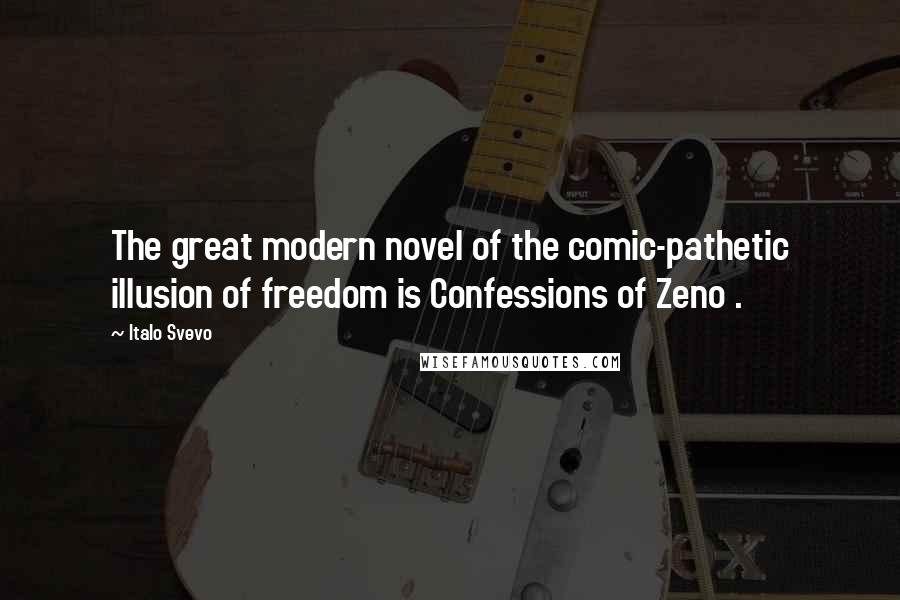 Italo Svevo Quotes: The great modern novel of the comic-pathetic illusion of freedom is Confessions of Zeno .