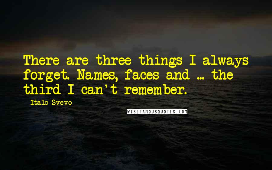 Italo Svevo Quotes: There are three things I always forget. Names, faces and ... the third I can't remember.