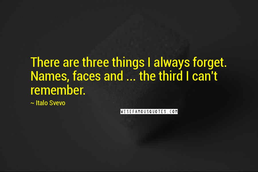 Italo Svevo Quotes: There are three things I always forget. Names, faces and ... the third I can't remember.