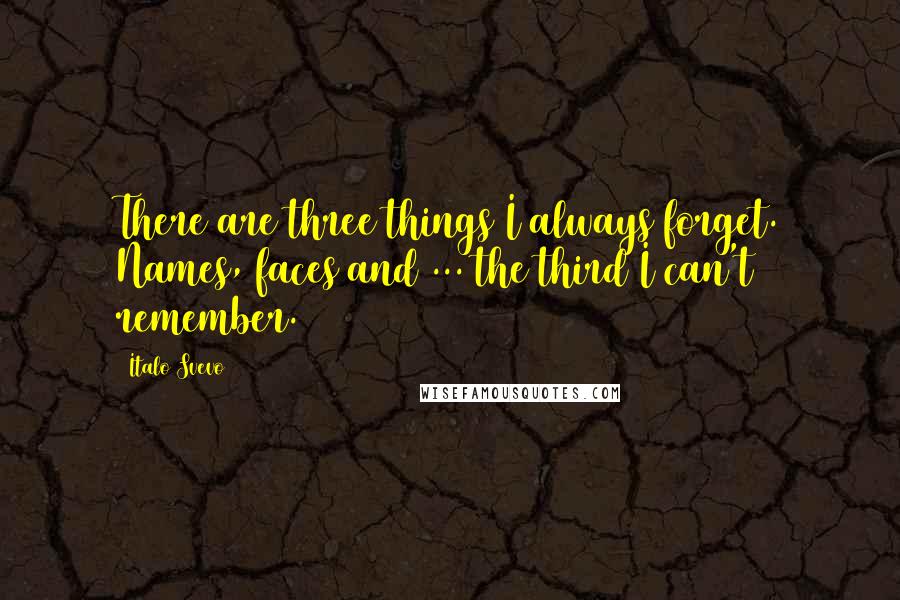 Italo Svevo Quotes: There are three things I always forget. Names, faces and ... the third I can't remember.