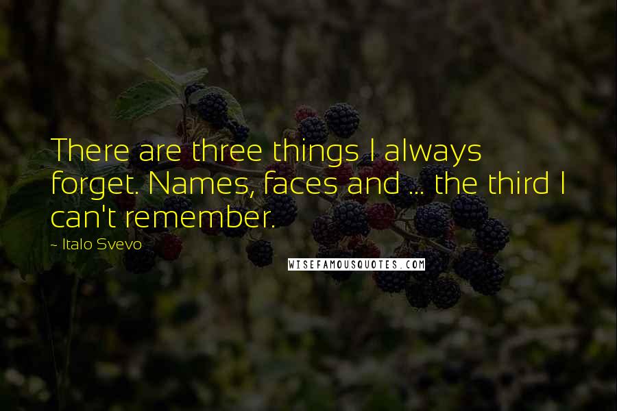 Italo Svevo Quotes: There are three things I always forget. Names, faces and ... the third I can't remember.