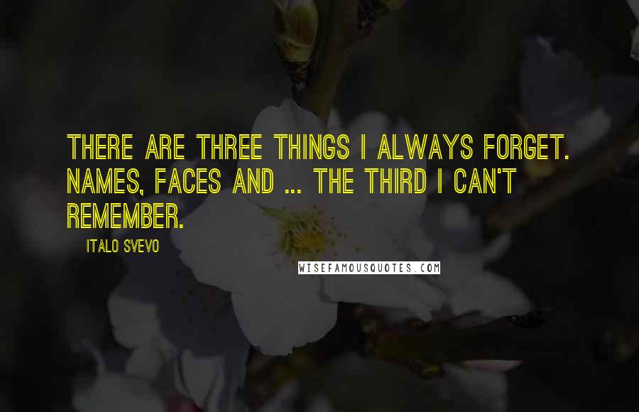 Italo Svevo Quotes: There are three things I always forget. Names, faces and ... the third I can't remember.