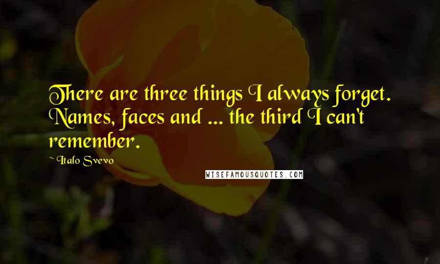 Italo Svevo Quotes: There are three things I always forget. Names, faces and ... the third I can't remember.