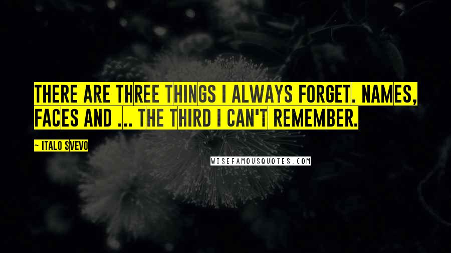 Italo Svevo Quotes: There are three things I always forget. Names, faces and ... the third I can't remember.