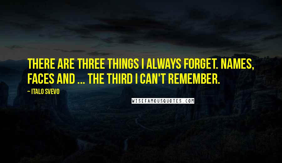 Italo Svevo Quotes: There are three things I always forget. Names, faces and ... the third I can't remember.