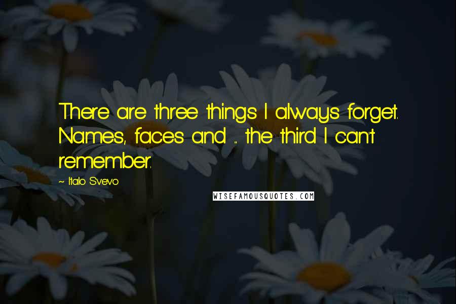 Italo Svevo Quotes: There are three things I always forget. Names, faces and ... the third I can't remember.