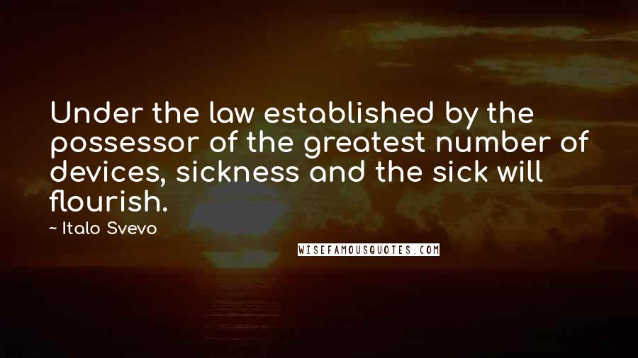 Italo Svevo Quotes: Under the law established by the possessor of the greatest number of devices, sickness and the sick will flourish.