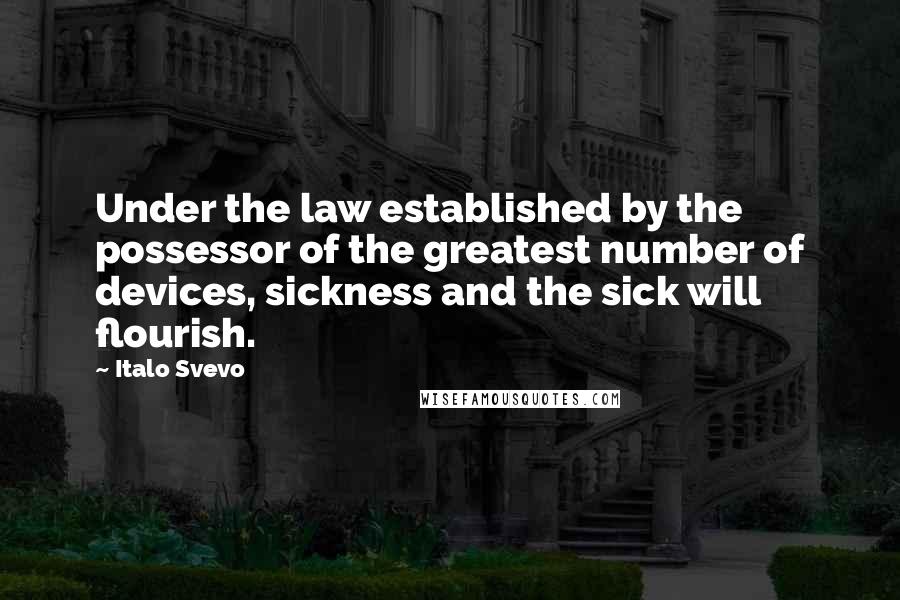 Italo Svevo Quotes: Under the law established by the possessor of the greatest number of devices, sickness and the sick will flourish.