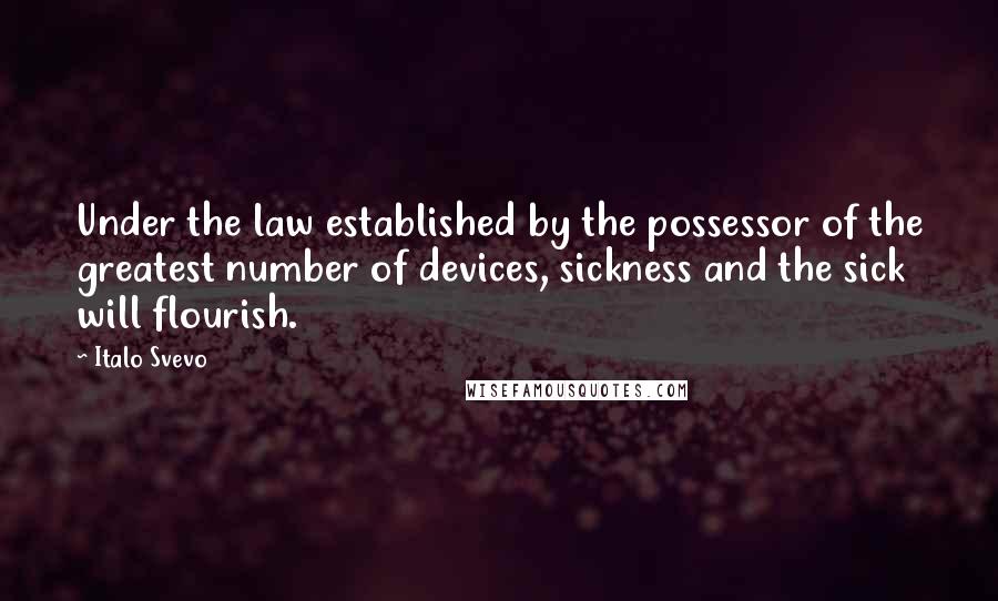 Italo Svevo Quotes: Under the law established by the possessor of the greatest number of devices, sickness and the sick will flourish.