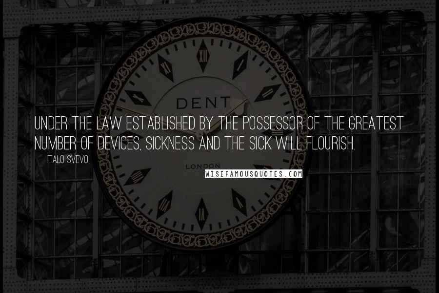 Italo Svevo Quotes: Under the law established by the possessor of the greatest number of devices, sickness and the sick will flourish.