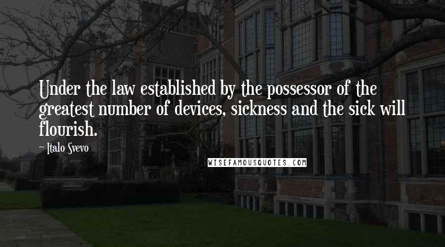 Italo Svevo Quotes: Under the law established by the possessor of the greatest number of devices, sickness and the sick will flourish.