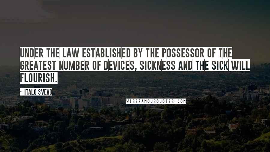 Italo Svevo Quotes: Under the law established by the possessor of the greatest number of devices, sickness and the sick will flourish.
