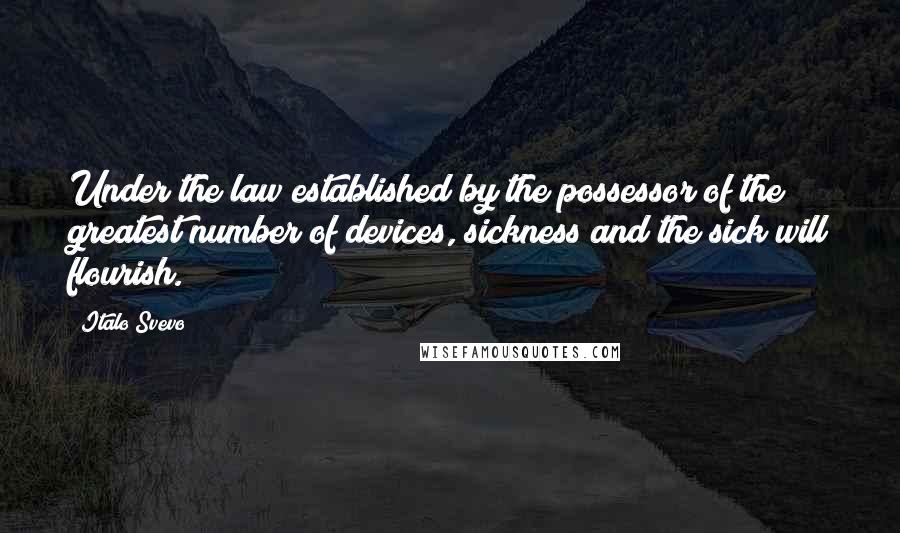 Italo Svevo Quotes: Under the law established by the possessor of the greatest number of devices, sickness and the sick will flourish.