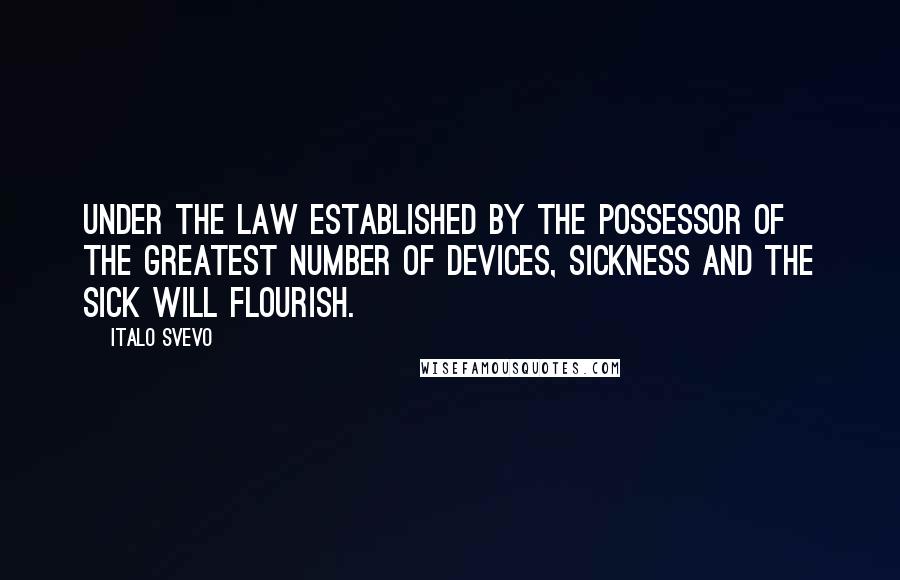 Italo Svevo Quotes: Under the law established by the possessor of the greatest number of devices, sickness and the sick will flourish.
