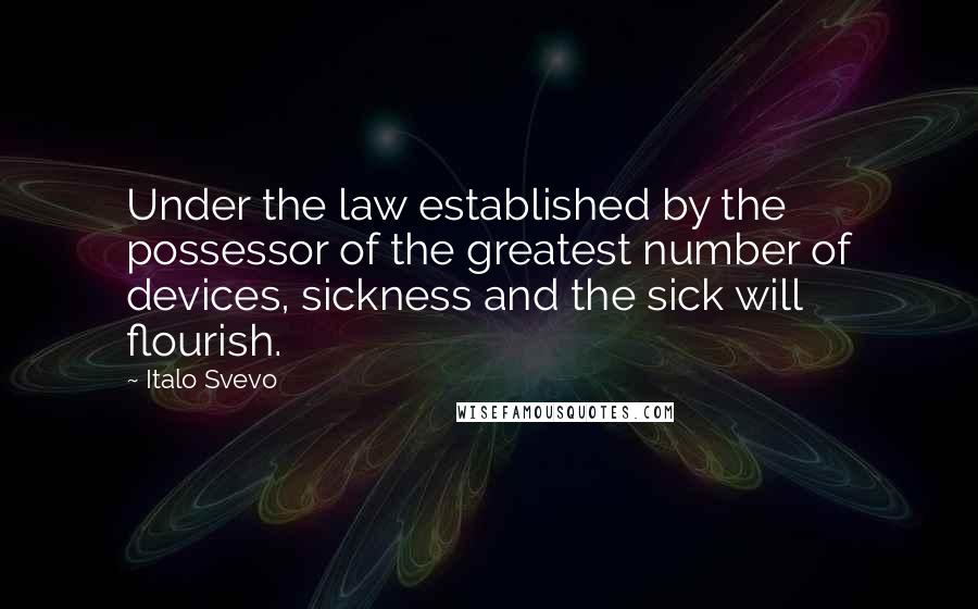 Italo Svevo Quotes: Under the law established by the possessor of the greatest number of devices, sickness and the sick will flourish.
