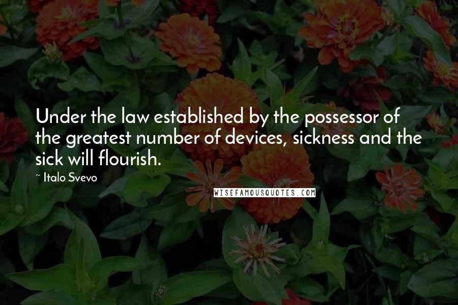Italo Svevo Quotes: Under the law established by the possessor of the greatest number of devices, sickness and the sick will flourish.